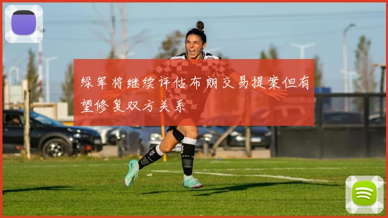 绿军将继续评估布朗交易提案但有望修复双方关系