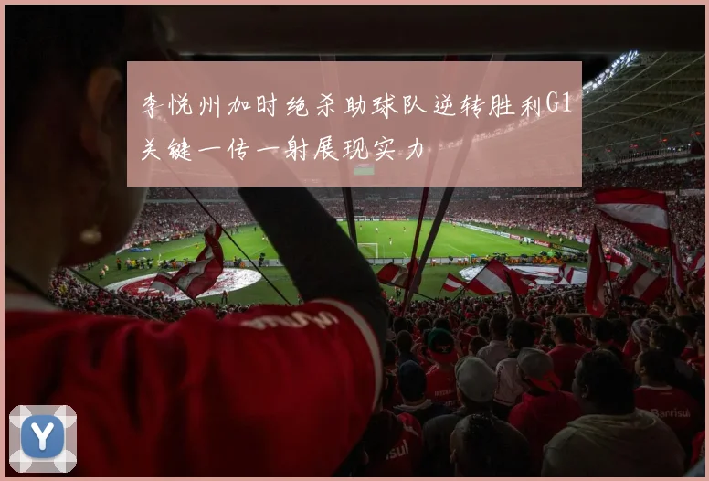 李悦州加时绝杀助球队逆转胜利G1关键一传一射展现实力