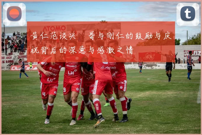 黄仁范谈兴慜哥与刚仁的鼓励与庆祝背后的深意与感激之情