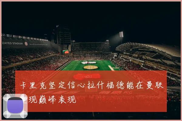 卡里克坚定信心拉什福德能在曼联重现巅峰表现
