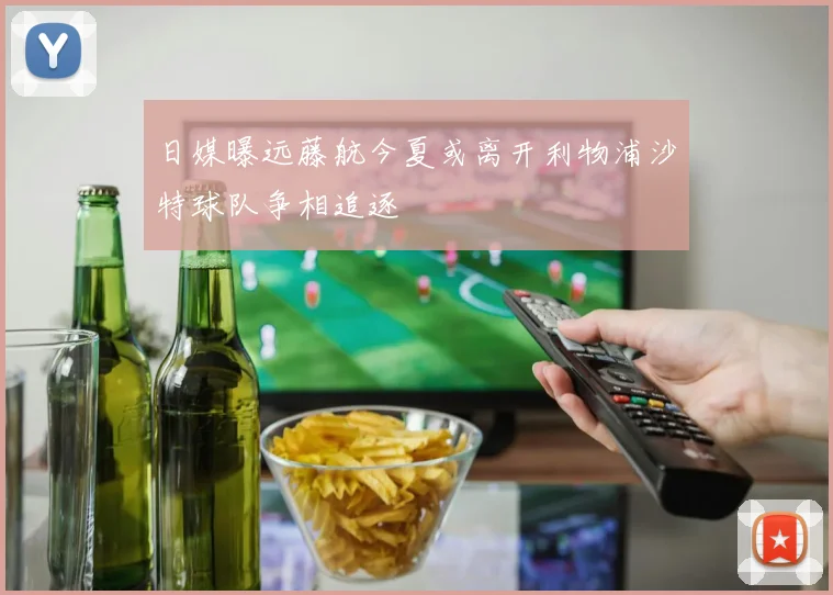 日媒曝远藤航今夏或离开利物浦沙特球队争相追逐