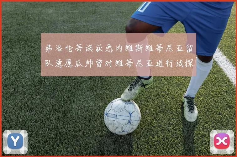 弗洛伦蒂诺获悉内维斯维蒂尼亚留队意愿瓜帅曾对维蒂尼亚进行试探