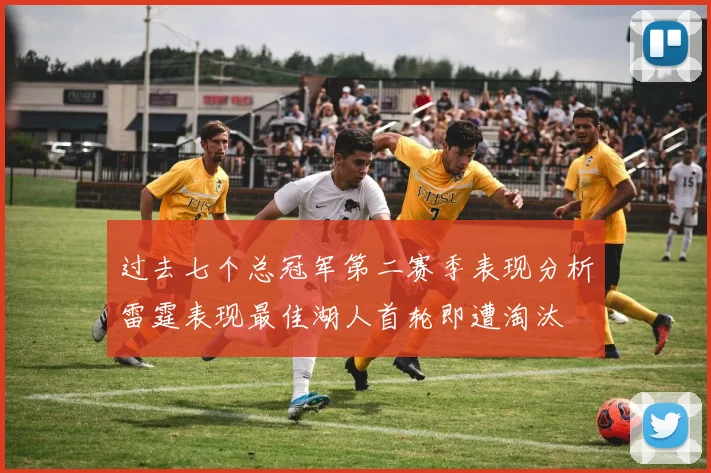 过去七个总冠军第二赛季表现分析雷霆表现最佳湖人首轮即遭淘汰