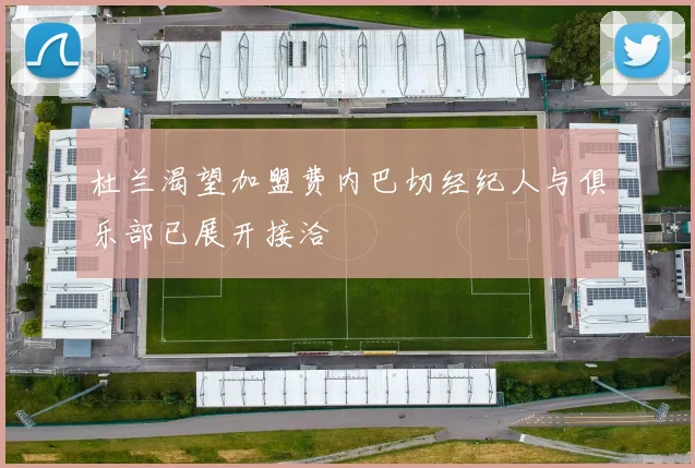 杜兰渴望加盟费内巴切经纪人与俱乐部已展开接洽