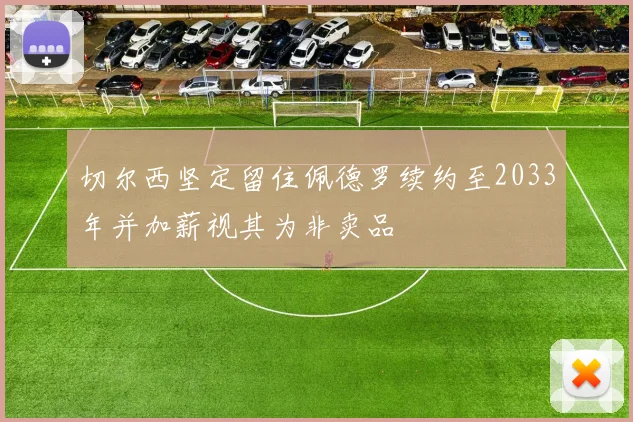 切尔西坚定留住佩德罗续约至2033年并加薪视其为非卖品