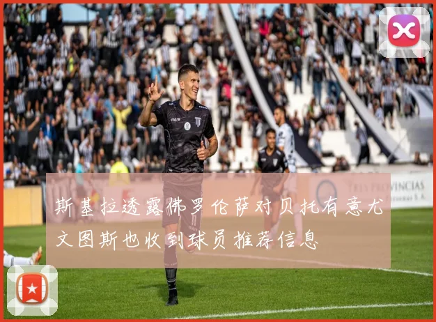 斯基拉透露佛罗伦萨对贝托有意尤文图斯也收到球员推荐信息