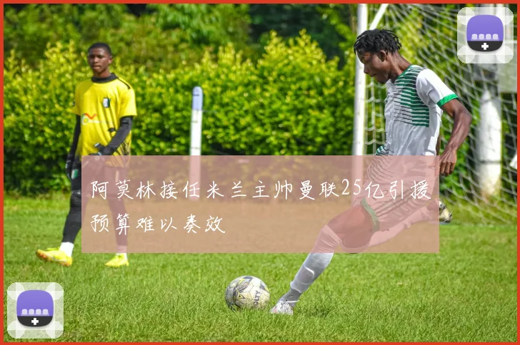 阿莫林接任米兰主帅曼联25亿引援预算难以奏效