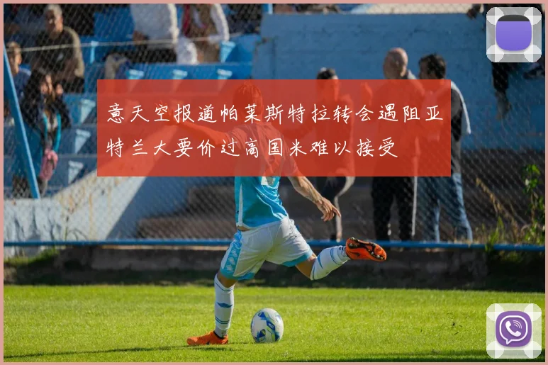 意天空报道帕莱斯特拉转会遇阻亚特兰大要价过高国米难以接受