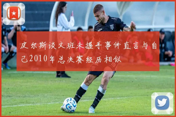 皮尔斯谈文班未握手事件直言与自己2010年总决赛经历相似