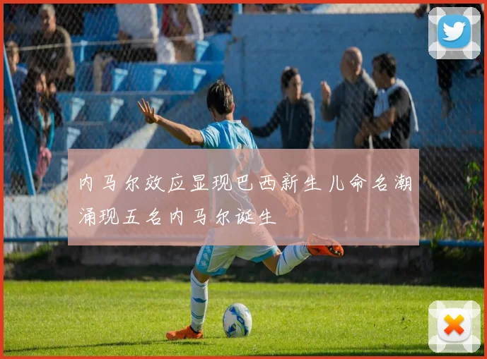 内马尔效应显现巴西新生儿命名潮涌现五名内马尔诞生