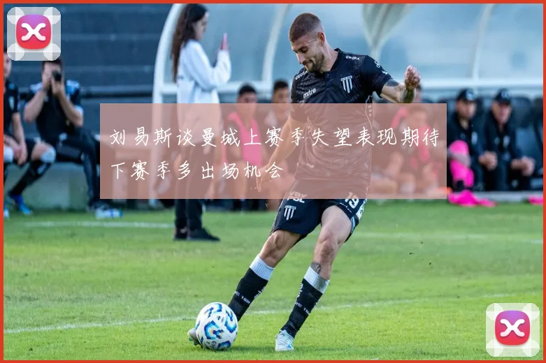 刘易斯谈曼城上赛季失望表现期待下赛季多出场机会