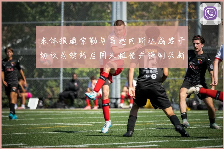 米体报道索勒与乌迪内斯达成君子协议或续约后国米租借并强制买断